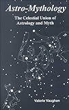 Astro-Mythology: The Celestial Union of Astrology and Myth by Valerie Vaughan