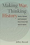 Book cover for Making War, Thinking History: Munich, Vietnam, and Presidential Uses of Force from Korea to Kosovo