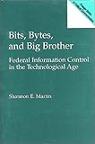Bits, Bytes and Big Brother : Federal Information Control in the Technological Age, Martin, Shannon E., 0275949001