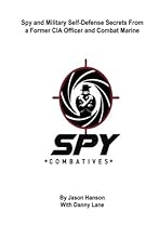 Spy Combatives: Spy and Military Self-Defense Secrets From a Former CIA Officer and Combat Marine