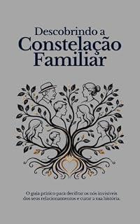 Livro Descobrindo a Constelação Familiar: O guia prático para decifrar os nós invisíveis dos seus relacionamentos e curar a sua história.