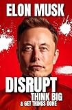 Elon Musk: How To Disrupt, Think Big & Get Things