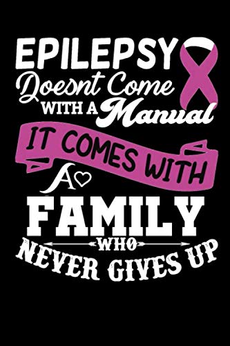 Epilepsy Doesn't Come With A Manual It Come With A Family who Never Gives Up: (120 Pages, 6" x 9"), Epilepsy Notebook Journal, Perfect Gift For ... Easily Track Seizures, Epilepsy Notebook