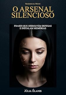 Livro O Arsenal Silencioso: Frases que Dissolvem Defesas e Instalam Memórias - Aprenda a Fazer Hacking Emocional Sem Ser Percebido (Segredos da Mente Livro 3)