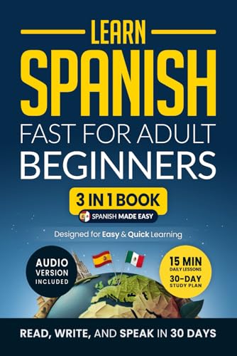 Learn Spanish Fast for Adult Beginners: 3-in-1 Workbook: Master Spanish with 15-Minute Daily Lessons, Practical Exercises, Common Words & Phrases, and Essential Grammar Rules to Live By (Easy Spanish) Learn Spanish Fast for Adult Beginners: 3-in-1 Workbook: Master Spanish with 15-Minute Daily Lessons, Practical Exercises, Common Words & Phrases, and Essential Grammar Rules to Live By (Easy Spanish