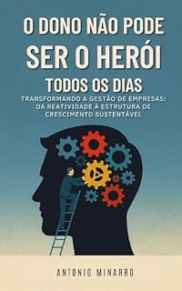 Livro O Dono Não Pode Ser o Herói Todos os Dias: Transformando a Gestão de Empresas: Da Reatividade à Estrutura de Crescimento Sustentável