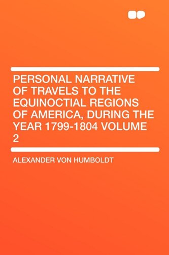 Personal Narrative of Travels to the Equinoctial Regions of America, During the Year 1799-1804 Volume 2