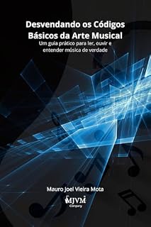 Livro Desvendando os Códigos Básicos da Arte Musical: Um guia prático para ler, ouvir e entender música de verdade