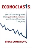 Econoclasts: The Rebels Who Sparked the Supply-Side Revolution and Restored American Prosperity (Culture of Enterprise) cover