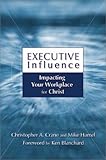 Executive Influence: Impacting Your Workplace for Christ by 