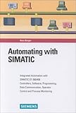 Automating with SIMATIC: Integrating Automation with SIMATIC S7-300/400, Controllers, Software, Programming, Data Communication, Operator Control, and Process Monitoring by 