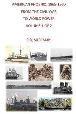 American Phoenix: 1865-1900: From the Civil War to World Power, Volume 1 of 2