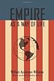 Empire As A Way of Life: An Essay on the Causes and Character of America's Present Predicament Along with a Few Thoughts about an Alternative