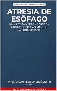 Livro Atresia de Esôfago: Uma Revisão Abrangente da Etiopatogenia ao Manejo a Longo Prazo (E-BOOKS MEDICINA INTENSIVA PEDIÁTRICA Livro 1)