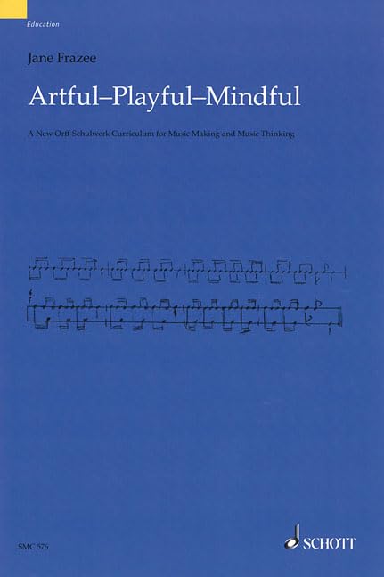 Artful * Playful * Mindful: A New Orff-Schulwerk Curriculum for Music Making and Music Thinking