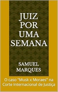 Livro Juiz por uma semana: O caso "Musk x Moraes" na Corte Internacional de Justiça
