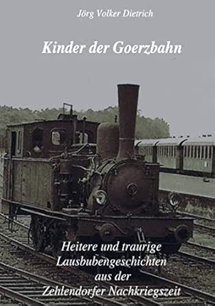 Kinder Der Goerzbahn: Heitere Und Traurige Lausbubengeschichten Aus Der  Zehlendorfer Nachkriegszeit (German Edition) - Kindle Edition By Dietrich,  Jörg Volker. Literature & Fiction Kindle Ebooks @ Amazon.com.