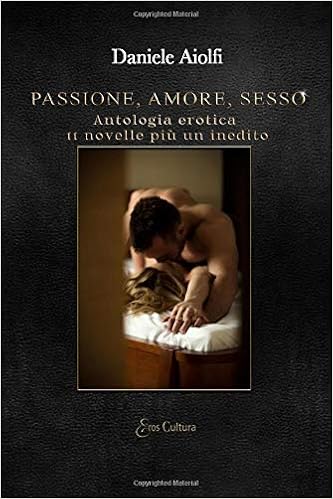 Amazon Com Passione Amore Sesso Antologia Erotica 11 Novelle Piu Un Inedito Italian Edition Aiolfi Eroscultura Editore Daniele Books