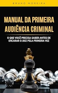 Livro Manual da Primeira Audiência Criminal: O que você precisa saber antes de encarar o juiz pela primeira vez