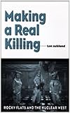 Making a Real Killing: Rocky Flats and the Nuclear West cover