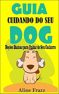 Guia Cuidando do seu Dog: Noções Básicas para Cuidar do Seu Cachorro