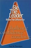 Be the Leader, Make the Difference : The 3C Leadership Model, Thornton, Paul B., 1580000533