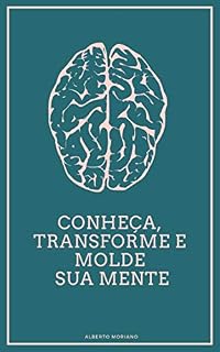 Livro Conheça, Transforme e Molde sua Mente (AUTO-AJUDA E DESENVOLVIMENTO PESSOAL Livro 27)