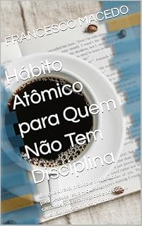 Livro Hábito Atômico para Quem Não Tem Disciplina: Um guia direto, prático e motivador para pessoas reais — que vivem cansadas, sobrecarregadas e acreditam que não nasceram disciplinadas.
