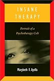 Insane Therapy : Portrait of a Psychotherapy Cult, Ayella, Marybeth F., 156639600X