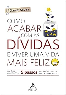 Livro Como Acabar Com As Dívidas E Viver Uma Vida Mais Feliz: Um Guia Prático com 5 Passos Para Ficar Livre das Dívidas Para Sempre