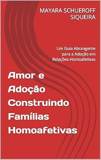 Livro Amor e Adoção Construindo Famílias Homoafetivas: Um Guia Abrangente para a Adoção em Relações Homoafetivas