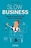 Slow business: Ralentir au travail et en finir avec le temps toxique. (EYROLLES) (French Edition) by 