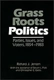 Grass Roots Politics : Parties, Issues and Voters, 1854-1983, Jensen, Richard J., 083716382X