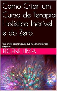 Livro Como Criar um Curso de Terapia Holística Incrível e do Zero: Guia prático para terapeutas que desejam ensinar com propósito