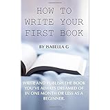How to write your first book: Publish the book you've always dreamed of in one month or less as a beginner