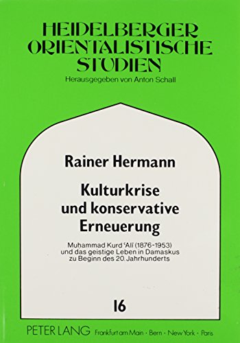 Kulturkrise und konservative Erneuerung: Muhammad Kurd Alï (1876-1953) und das geistige Leben in Damaskus zu Beginn des 20. Jahrhunderts (Heidelberger ... modernen Vorderen Orients) (German Edition)