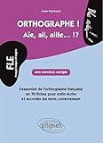 Orthographe ! Aïe, ail, aille... ?! : L'essentiel de l'orthographe française en 70 fiches avec exe by