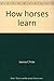 How horses learn: Equine psychology applied to training by 