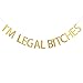 I'm Legal Bitches Banner, Gold Glitter Banner,Birthday Humor Decor.