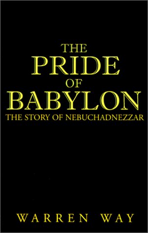 The Pride of Babylon: The Story of Nebuchadnezzar by Warren Way