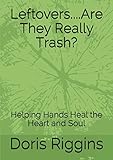 Leftovers....Are They Really Trash?: Helping Hands Heal the Heart and Soul by Doris Riggins