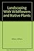 Landscaping With Wildflowers and Native Plants by 
