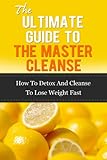 Master Cleanse Guide - How To Detox And Cleanse To Lose Weight Fast (Master Cleanse Diet, Cleansing Diet, Detox Diet, Detoxing, Weight Loss)