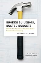 Broken Buildings, Busted Budgets: How to Fix America's Trillion-Dollar Construction Industry Broken Buildings, Busted Budgets: How to Fix America's Trillion-Dollar Construction Industry