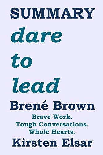SUMMARY: dare to lead by Brené Brown: Brave Work. Tough Conversations. Whole Hearts. (Self-Help Boo SUMMARY: dare to lead by Brené Brown: Brave Work. Tough Conversations. Whole Hearts. (Self-Help Boo