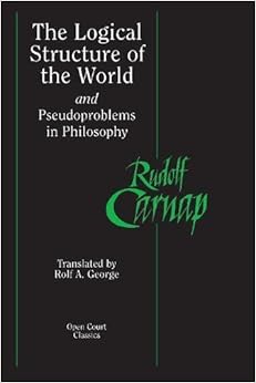 The Logical Structure of the World and Pseudoproblems in Philosophy (Open Court Classics), by Rudolf Carnap The Logical Structure of the World and Pseudoproblems in Philosophy (Open Court Classics), by Rudolf Carnap