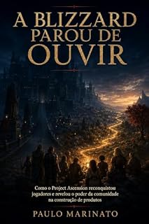 Livro A Blizzard Parou de Ouvir: Como o Project Ascension reconquistou jogadores e revelou o poder da comunidade na construção de produtos