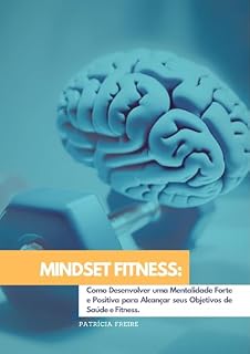 Livro Mindset Fitness: Como Desenvolver uma Mentalidade Forte e Positiva para Alcançar seus Objetivos de Saúde e Fitness.