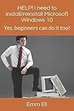 HELP! I need to install/reinstall Microsoft Windows 10: Yes, beginners can do it too by Emm Ell