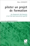 Piloter un projet de formation: Du diagnostic des besoins Ã  la mise sous assurance qualitÃ© by 